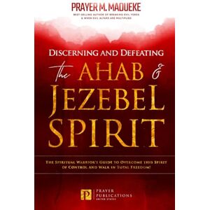 Madueke, Prayer M. Discerning and Defeating the Ahab & Jezebel Spirit: The Spiritual Warrior's Guide to Overcome this Spirit of Control and Walk in Total Freedom! ... Breaking Demonic Curses, Cast Out Demons) Madueke, Prayer M. Discerning and Defeating the Ahab & Jezebel Spirit: The Spiritual Warrior's Guide to Overcome this Spirit of Control and Walk in Total Freedom! ... Breaking Demonic Curses, Cast Out Demons)