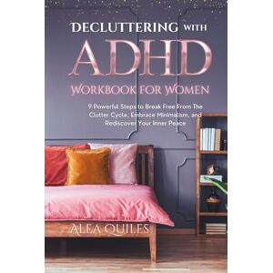 Quiles, Alea Decluttering with ADHD Workbook for Women: 9 Powerful Steps to Break Free From The Clutter Cycle, Embrace Minimalism, and Rediscover Your Inner Peace Quiles, Alea Decluttering with ADHD Workbook for Women: 9 Powerful Steps to Break Free From The Clutter Cycle, Embrace Minimalism, and Rediscover Your Inner Peace