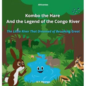 Mpanga, A Y Kombo the Hare and the Legend of the Congo River: The Little River That Dreamed of Becoming Great: An African Adventure about Friendship, ... Activities for Kids Ages 4-9) Africontes Mpanga, A Y Kombo the Hare and the Legend of the Congo River: The Little River That Dreamed of Becoming Great: An African Adventure about Friendship, ... Activities for Kids Ages 4-9) Africontes