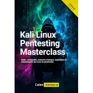Kelmore, Calen Kali Linux Pentesting Masterclass: Outils, commandes, scénarios d’attaque, exploitation et automatisation des tests de pénétration Kelmore, Calen Kali Linux Pentesting Masterclass: Outils, commandes, scénarios d’attaque, exploitation et automatisation des tests de pénétration