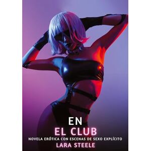 Steele, Lara En el Club: Novela Erótica con Escenas de Sexo Explícito para Adultos Steele, Lara En el Club: Novela Erótica con Escenas de Sexo Explícito para Adultos