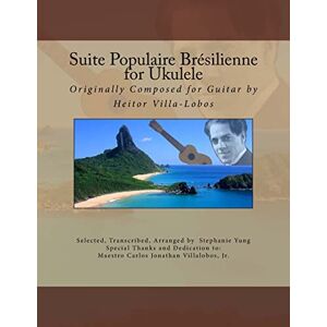 Yung, Stephanie Suite Populaire Brésilienne for Ukulele: Originally composed by Heitor Villa-Lobos for Guitar Yung, Stephanie Suite Populaire Brésilienne for Ukulele: Originally composed by Heitor Villa-Lobos for Guitar