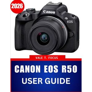 Focus, Vale T. Canon EOS R50 USER GUIDE 2026: A Step-by-Step Manual with Master Techniques, Expert Tips and Tricks for Beginners and Seniors Focus, Vale T. Canon EOS R50 USER GUIDE 2026: A Step-by-Step Manual with Master Techniques, Expert Tips and Tricks for Beginners and Seniors