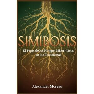 Moreau, Alexander Simbiosis: El Papel de los Hongos Micorrícicos en los Ecosistemas: 2 (Microbiología y Dinámicas de los Ecosistemas) Moreau, Alexander Simbiosis: El Papel de los Hongos Micorrícicos en los Ecosistemas: 2 (Microbiología y Dinámicas de los Ecosistemas)