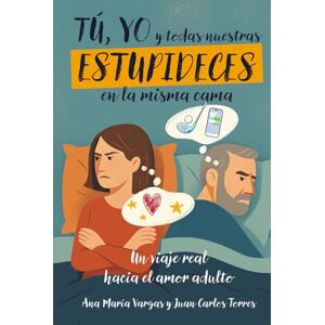 Vargas, Ana María TÚ, YO Y TODAS NUESTRAS ESTUPIDECES EN LA MISMA CAMA: Un viaje real hacia el amor adulto Vargas, Ana María TÚ, YO Y TODAS NUESTRAS ESTUPIDECES EN LA MISMA CAMA: Un viaje real hacia el amor adulto