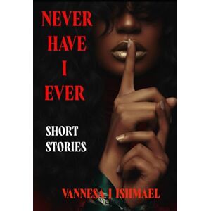 Ishmael, Vannesa J Never Have I Ever: Short Stories For On The Go Ishmael, Vannesa J Never Have I Ever: Short Stories For On The Go