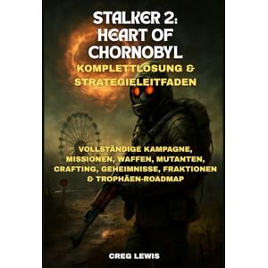 Lewis, Creg Stalker 2: Heart Of Chornobyl Komplettlösung & Strategieleitfaden: Vollständige Kampagne, Missionen, Waffen, Mutanten, Crafting, Geheimnisse, Fraktionen & Trophäen-Roadmap Lewis, Creg Stalker 2: Heart Of Chornobyl Komplettlösung & Strategieleitfaden: Vollständige Kampagne, Missionen, Waffen, Mutanten, Crafting, Geheimnisse, Fraktionen & Trophäen-Roadmap