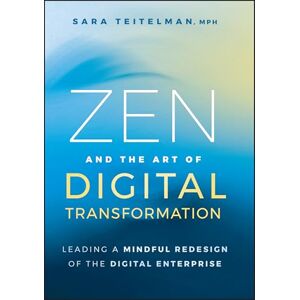 Teitelman, Sara Zen and the Art of Digital Transformation: Leading a Mindful Redesign of the Digital Enterprise Teitelman, Sara Zen and the Art of Digital Transformation: Leading a Mindful Redesign of the Digital Enterprise