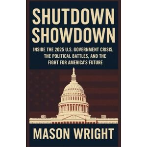 Wright, Mason Shutdown Showdown: Inside the 2025 U.S. Government Crisis, the Political Battles, and the Fight for America’s Future Wright, Mason Shutdown Showdown: Inside the 2025 U.S. Government Crisis, the Political Battles, and the Fight for America’s Future