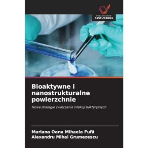 Fufă, Mariana Oana Mihaela Bioaktywne i nanostrukturalne powierzchnie: Nowe strategie zwalczania infekcji bakteryjnych Fufă, Mariana Oana Mihaela Bioaktywne i nanostrukturalne powierzchnie: Nowe strategie zwalczania infekcji bakteryjnych