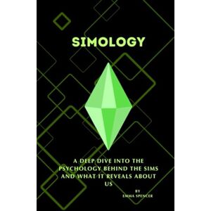 Spencer, Emma Simology A Deep Dive into the Psychology Behind The Sims and What It Reveals About Us: What if your favorite game was actually a psychology experiment in disguise? (The Sims 4 Guides To Real Life) Spencer, Emma Simology A Deep Dive into the Psychology Behind The Sims and What It Reveals About Us: What if your favorite game was actually a psychology experiment in disguise? (The Sims 4 Guides To Real Life)