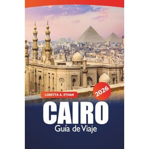 Ethan, Loretta A. Cairo Guía de viaje 2026: Monumentos antiguos, joyas ocultas, mercados, consejos esenciales, experiencias culturales y cenas en la capital de Egipto para una aventura Ethan, Loretta A. Cairo Guía de viaje 2026: Monumentos antiguos, joyas ocultas, mercados, consejos esenciales, experiencias culturales y cenas en la capital de Egipto para una aventura
