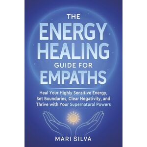 Silva The Energy Healing Guide for Empaths: Heal Your Highly Sensitive Energy, Set Boundaries, Clear Negativity, and Thrive with Your Supernatural Powers (Spiritual Self-Help) Silva The Energy Healing Guide for Empaths: Heal Your Highly Sensitive Energy, Set Boundaries, Clear Negativity, and Thrive with Your Supernatural Powers (Spiritual Self-Help)
