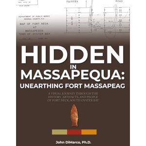 DiMarco, Dr. John Hidden in Massapequa : Unearthing Fort Massapeag: A Visual Journey Through the History, Artifacts, and People of Fort Neck, South Oyster Bay DiMarco, Dr. John Hidden in Massapequa : Unearthing Fort Massapeag: A Visual Journey Through the History, Artifacts, and People of Fort Neck, South Oyster Bay