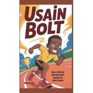 W. Paz, Mary USAIN BOLT: How a Little Boy with Big Dreams Became the King of Speed W. Paz, Mary USAIN BOLT: How a Little Boy with Big Dreams Became the King of Speed