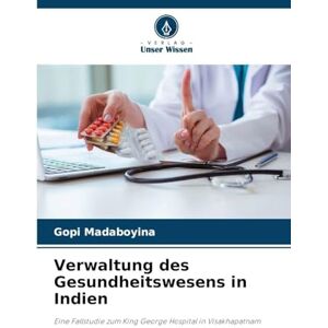 Madaboyina, Gopi Verwaltung des Gesundheitswesens in Indien: Eine Fallstudie zum King George Hospital in Visakhapatnam Madaboyina, Gopi Verwaltung des Gesundheitswesens in Indien: Eine Fallstudie zum King George Hospital in Visakhapatnam