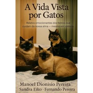 Pereira, Prof Manoel Dionisio A Vida Vista por Gatos: Relatos emocionantes dos felinos que cuidam da nossa alma — mesmo em silêncio. Pereira, Prof Manoel Dionisio A Vida Vista por Gatos: Relatos emocionantes dos felinos que cuidam da nossa alma — mesmo em silêncio.