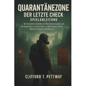 Pettway, Clifford T. Quarantänezone: Der letzte Check – Spielanleitung: Der komplette Leitfaden zur Überlebensstrategie, um die Quarantäne zu überstehen, zu überwinden und die Wahrheit dahinter aufzudecken Pettway, Clifford T. Quarantänezone: Der letzte Check – Spielanleitung: Der komplette Leitfaden zur Überlebensstrategie, um die Quarantäne zu überstehen, zu überwinden und die Wahrheit dahinter aufzudecken