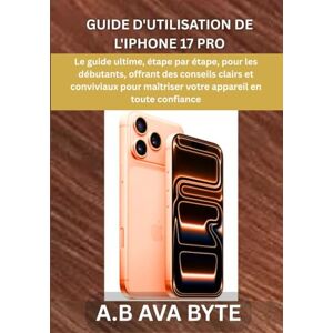BYTE, A.B AVA GUIDE D'UTILISATION DE L'IPHONE 17 PRO: Le guide ultime, étape par étape, pour les débutants, offrant des conseils clairs et conviviaux pour maîtriser votre appareil en toute confiance. BYTE, A.B AVA GUIDE D'UTILISATION DE L'IPHONE 17 PRO: Le guide ultime, étape par étape, pour les débutants, offrant des conseils clairs et conviviaux pour maîtriser votre appareil en toute confiance.