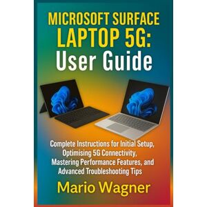 Wagner, Mario Microsoft Surface Laptop 5G: User Guide: Complete Instructions for Initial Setup, Optimising 5G Connectivity, Mastering Performance Features, and Advanced Troubleshooting Tips Wagner, Mario Microsoft Surface Laptop 5G: User Guide: Complete Instructions for Initial Setup, Optimising 5G Connectivity, Mastering Performance Features, and Advanced Troubleshooting Tips