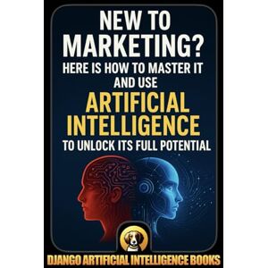 Django Artificial Intelligence Books New to Marketing? Here is How to Master It and Use Artificial Intelligence to Unlock Its Full Potential (AI and Marketing) Django Artificial Intelligence Books New to Marketing? Here is How to Master It and Use Artificial Intelligence to Unlock Its Full Potential (AI and Marketing)