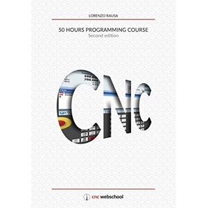 Rausa, Lorenzo CNC 50 Hour Programming Course: (Second Edition / January 2018) Rausa, Lorenzo CNC 50 Hour Programming Course: (Second Edition / January 2018)