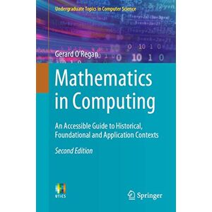 O’Regan, Gerard Mathematics in Computing: An Accessible Guide to Historical, Foundational and Application Contexts (Undergraduate Topics in Computer Science) O’Regan, Gerard Mathematics in Computing: An Accessible Guide to Historical, Foundational and Application Contexts (Undergraduate Topics in Computer Science)