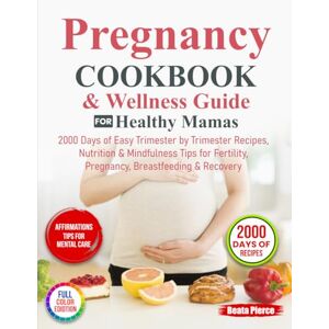 Pierce, Beata Pregnancy Cookbook & Wellness Guide for Healthy Mamas: 2000 Days of Easy Trimester by Trimester Recipes, Nutrition & Mindfulness Tips for Fertility, Pregnancy, Breastfeeding & Recovery Pierce, Beata Pregnancy Cookbook & Wellness Guide for Healthy Mamas: 2000 Days of Easy Trimester by Trimester Recipes, Nutrition & Mindfulness Tips for Fertility, Pregnancy, Breastfeeding & Recovery