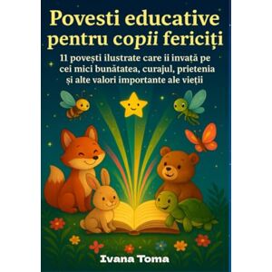 Toma, Ivana Povești educative pentru copii fericiți:: 11 povești ilustrate care îi învață pe cei mici bunătatea, curajul, prietenia și alte valori importante ale vieții Toma, Ivana Povești educative pentru copii fericiți:: 11 povești ilustrate care îi învață pe cei mici bunătatea, curajul, prietenia și alte valori importante ale vieții