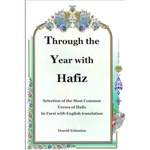 Eslamian, Hamid Through the Year with Hafiz: Selection of the Most Common Verses of Hafiz in Farsi with English Translation Eslamian, Hamid Through the Year with Hafiz: Selection of the Most Common Verses of Hafiz in Farsi with English Translation