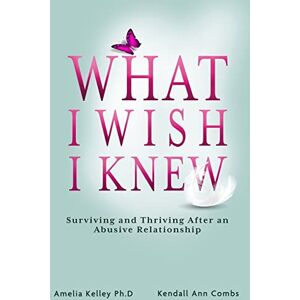 Combs, Kendall Ann What I Wish I Knew: Surviving and Thriving After an Abusive Relationship Combs, Kendall Ann What I Wish I Knew: Surviving and Thriving After an Abusive Relationship