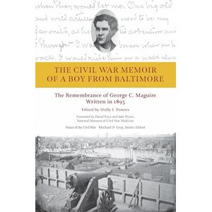 University of Tennessee Press The Civil War Memoir of a Boy from Baltimore: The Remembrance of George C. Maguire, Written in 1893 (Voices of the Civil War) University of Tennessee Press The Civil War Memoir of a Boy from Baltimore: The Remembrance of George C. Maguire, Written in 1893 (Voices of the Civil War)