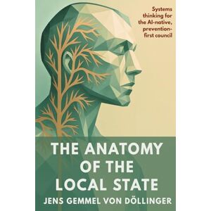Gemmel von Döllinger, Jens The Anatomy of the Local State: Systems thinking for the AI-native, prevention-first council Gemmel von Döllinger, Jens The Anatomy of the Local State: Systems thinking for the AI-native, prevention-first council
