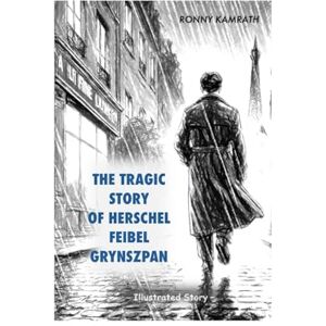 Kamrath, Ronny THE TRAGIC STORY OF HERSCHEL FEIBEL GRYNSZPAN Kamrath, Ronny THE TRAGIC STORY OF HERSCHEL FEIBEL GRYNSZPAN