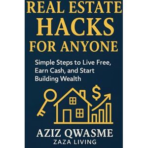 Qwasme, Aziz Real Estate Hacks for Anyone: Practical Strategies to Live Free, Build Wealth, and Start Investing—No Matter Who You Are Qwasme, Aziz Real Estate Hacks for Anyone: Practical Strategies to Live Free, Build Wealth, and Start Investing—No Matter Who You Are