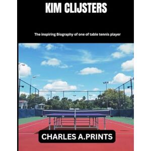 PRINTS, CHARLES A. KIM CLIJSTERS: The inspiring Biography of one of table tennis player PRINTS, CHARLES A. KIM CLIJSTERS: The inspiring Biography of one of table tennis player