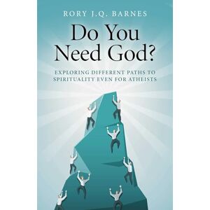 Rory J.Q. Barnes Do You Need God? Exploring different paths to spirituality even for atheists Rory J.Q. Barnes Do You Need God? Exploring different paths to spirituality even for atheists