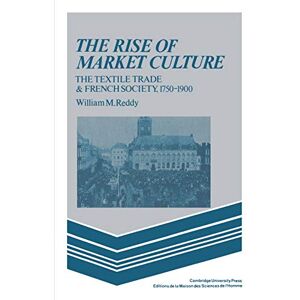 Reddy, William M. The Rise of Market Culture: The Textile Trade and French Society, 1750-1900 Reddy, William M. The Rise of Market Culture: The Textile Trade and French Society, 1750-1900
