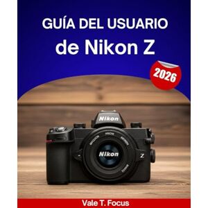 Focus, Vale T. Guía del usuario de Nikon Z 2026: Un manual paso a paso para dominar cada función con consejos y trucos de expertos para principiantes y personas mayores. Focus, Vale T. Guía del usuario de Nikon Z 2026: Un manual paso a paso para dominar cada función con consejos y trucos de expertos para principiantes y personas mayores.