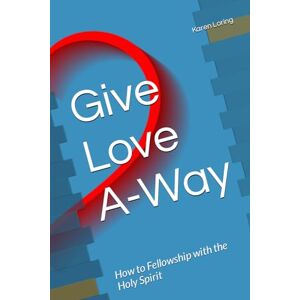 Loring, Karen Give Love A-Way: How to Fellowship with the Holy Spirit Loring, Karen Give Love A-Way: How to Fellowship with the Holy Spirit