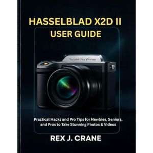 J. CRANE, REX HASSELBLAD X2D II USER GUIDE: Practical Hacks and Pro Tips for Newbies, Seniors, and Pros to Take Stunning Photos & Videos (Mastering Your Cameras) J. CRANE, REX HASSELBLAD X2D II USER GUIDE: Practical Hacks and Pro Tips for Newbies, Seniors, and Pros to Take Stunning Photos & Videos (Mastering Your Cameras)
