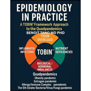 TANO MD PHD, BENOIT EPIDEMIOLOGY IN PRACTICE: A TOBIN™ Framework Approach to the Quadpandemics: A TOBIN(TM) Framework Approach to the Quadpandemics TANO MD PHD, BENOIT EPIDEMIOLOGY IN PRACTICE: A TOBIN™ Framework Approach to the Quadpandemics: A TOBIN(TM) Framework Approach to the Quadpandemics