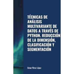 Perez TÉCNICAS DE ANÁLISIS MULTIVARIANTE DE DATOS A TRAVÉS DE PYTHON. REDUCCIÓN DE LA DIMENSIÓN, CLASIFICACIÓN Y SEGMENTACIÓN Perez TÉCNICAS DE ANÁLISIS MULTIVARIANTE DE DATOS A TRAVÉS DE PYTHON. REDUCCIÓN DE LA DIMENSIÓN, CLASIFICACIÓN Y SEGMENTACIÓN