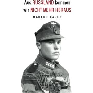 Bauer, Markus Aus Russland kommen wir nicht mehr heraus: Zweiter Weltkrieg, Ostfront: Kraftfahrer Josef Schmid erlebt Krieg und Kriegsgefangenschaft (Deutsche Soldaten-Biografien) Bauer, Markus Aus Russland kommen wir nicht mehr heraus: Zweiter Weltkrieg, Ostfront: Kraftfahrer Josef Schmid erlebt Krieg und Kriegsgefangenschaft (Deutsche Soldaten-Biografien)
