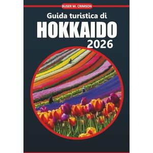 Crimson, Buser M Guida turistica di Hokkaido 2026: Scopri paesaggi panoramici, attrazioni culturali, fauna selvatica unica, avventure all'aria aperta ed esperienze ... l'isola settentrionale del Giappone Crimson, Buser M Guida turistica di Hokkaido 2026: Scopri paesaggi panoramici, attrazioni culturali, fauna selvatica unica, avventure all'aria aperta ed esperienze ... l'isola settentrionale del Giappone