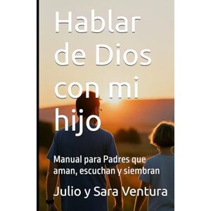Ventura, Julio y Sara Hablar de Dios con mi hijo: Manual para Padres que aman, escuchan y siembran Ventura, Julio y Sara Hablar de Dios con mi hijo: Manual para Padres que aman, escuchan y siembran
