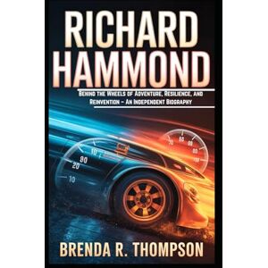 R. Thompson, Brenda RICHARD HAMMOND: Behind the Wheels of Adventure, Resilience, and Reinvention – An Independent Biography R. Thompson, Brenda RICHARD HAMMOND: Behind the Wheels of Adventure, Resilience, and Reinvention – An Independent Biography