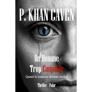P. Khan Caven Un Homme Trop Coupable: Quand le soupçon devient verdict P. Khan Caven Un Homme Trop Coupable: Quand le soupçon devient verdict