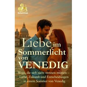 Drab, Richard LIEBE IM SOMMERLICHT VON VENEDIG: Wege, die sich nicht trennen müssen- Liebe, Zukunft und Entscheidungen in einem Sommer von Venedig (HERZEN DER LAGUNE) Drab, Richard LIEBE IM SOMMERLICHT VON VENEDIG: Wege, die sich nicht trennen müssen- Liebe, Zukunft und Entscheidungen in einem Sommer von Venedig (HERZEN DER LAGUNE)