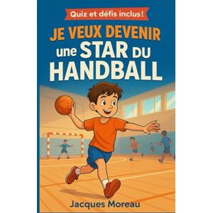Moreau, Jacques Je veux devenir une star du Handball: Une histoire inspirante illustrée en couleur sur le handball Apprentissage, esprit d’équipe, confiance en soi, ... et garçons passionnés de sport de 6 à 12 ans Moreau, Jacques Je veux devenir une star du Handball: Une histoire inspirante illustrée en couleur sur le handball Apprentissage, esprit d’équipe, confiance en soi, ... et garçons passionnés de sport de 6 à 12 ans